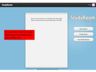 Si vous entrez dans la Study
Room pour la première fois,
Vous verrez ceci
 