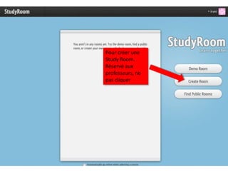 Pour créer une
Study Room.
Réservé aux
professeurs, ne
pas cliquer
 