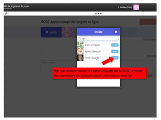 Ne pas inviter toute la communauté du MOOC, choisir
les membres du groupe pour une raison précise
 