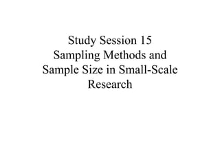 Study Session 15
Sampling Methods and
Sample Size in Small-Scale
Research
 