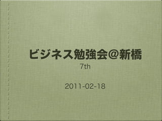 ビジネス勉強会＠新橋
      7th


   2011-02-18
 