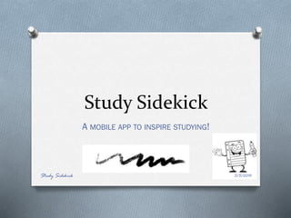 Study Sidekick
A MOBILE APP TO INSPIRE STUDYING!
5/5/2014Study Sidekick
 