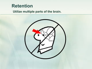 Retention   Utilize multiple parts of the brain. 