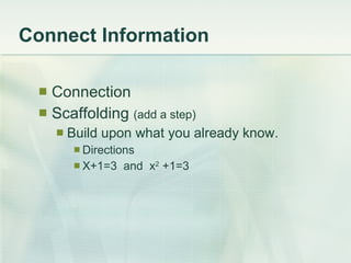 Connect Information Connection Scaffolding  (add a step)   Build upon what you already know.  Directions X+1=3  and  x 2  +1=3 