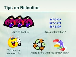 Tips on Retention Study with others Tell or teach  someone else 867-5309 867-5309 867-5309 Repeat information * Relate info to what you already know 