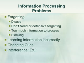 Information Processing Problems Forgetting Disuse Don’t Need or defensive forgetting Too much information to process Blocking Learning information incorrectly Changing Cues Interference: Ex 1 2 