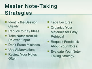 Master Note-Taking  Strategies <ul><li>Identify the Session Clearly </li></ul><ul><li>Reduce to Key Ideas </li></ul><ul><l...