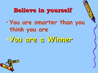 Believe in yourself You are smarter than you think you are You are a Winner 
