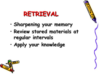 RETRIEVAL Sharpening your memory Review stored materials at regular intervals Apply your knowledge 