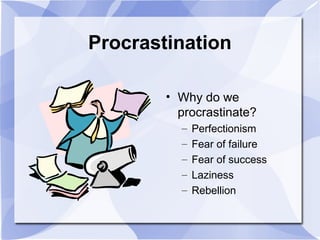 Procrastination
• Why do we
procrastinate?
– Perfectionism
– Fear of failure
– Fear of success
– Laziness
– Rebellion
 