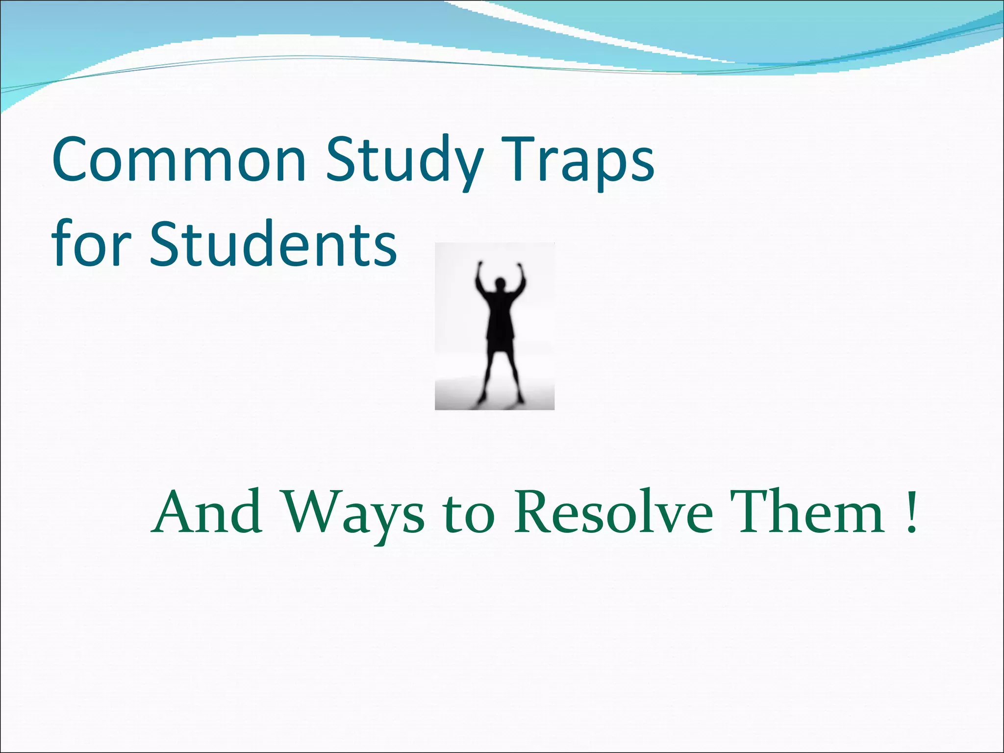 Common Study Traps  for Students  And Ways to Resolve Them ! 