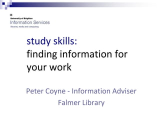 study skills:   finding information for your work Peter Coyne - Information Adviser  Falmer Library 