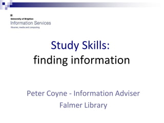 Study Skills:
 finding information

Peter Coyne - Information Adviser
         Falmer Library
 