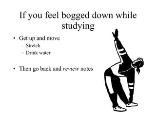 If you feel bogged down while studying Get up and move Stretch Drink water Then go back and  review  notes 