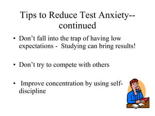 Tips to Reduce Test Anxiety--continued Don’t fall into the trap of having low expectations -  Studying can bring results! Don’t try to compete with others Improve concentration by using self-discipline 