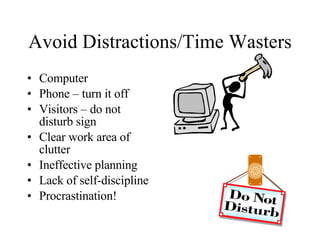 Avoid Distractions/Time Wasters Computer  Phone – turn it off Visitors – do not disturb sign Clear work area of clutter  Ineffective planning Lack of self-discipline Procrastination! 
