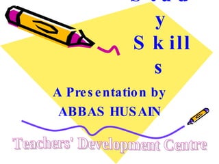 Study Skills A Presentation by ABBAS HUSAIN Teachers' Development Centre 
