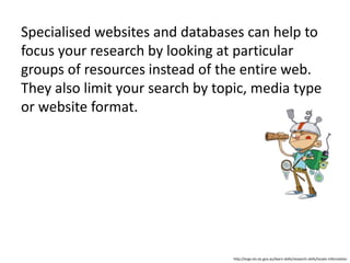 • use ‘+’ to search for two or more words at a
time
• don't include small words like ‘at’, ‘a’, ‘in’, ‘of’,
‘the’, etc.
• use quotation marks to search for an exact
phrase, such as a title or a person's name use
nouns instead of verbs
 
