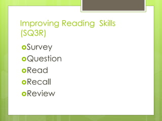 Improving Reading Skills
(SQ3R)
Survey
Question
Read
Recall
Review
 