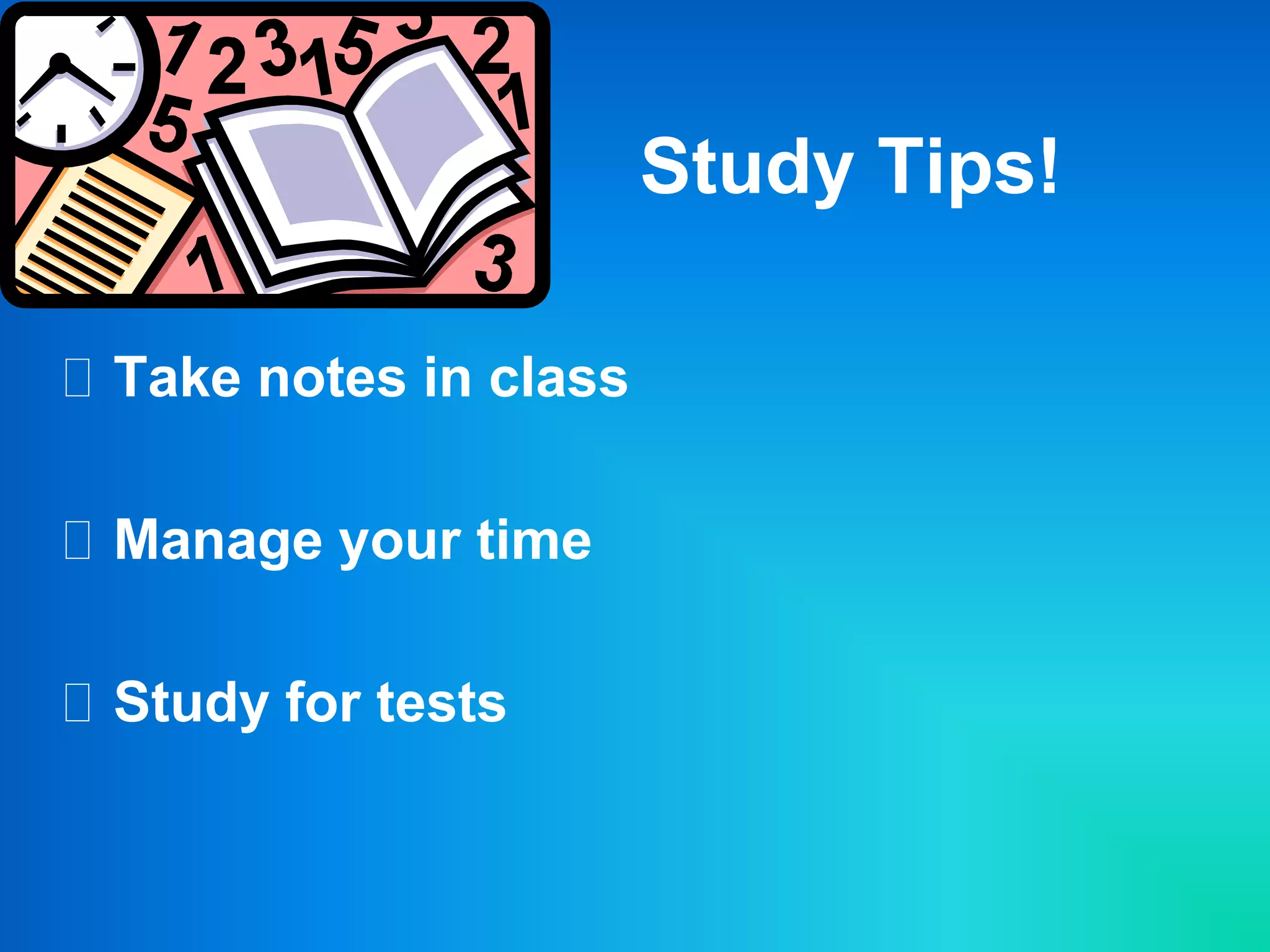 Study Tips!
 Take notes in class
 Manage your time
 Study for tests
 
