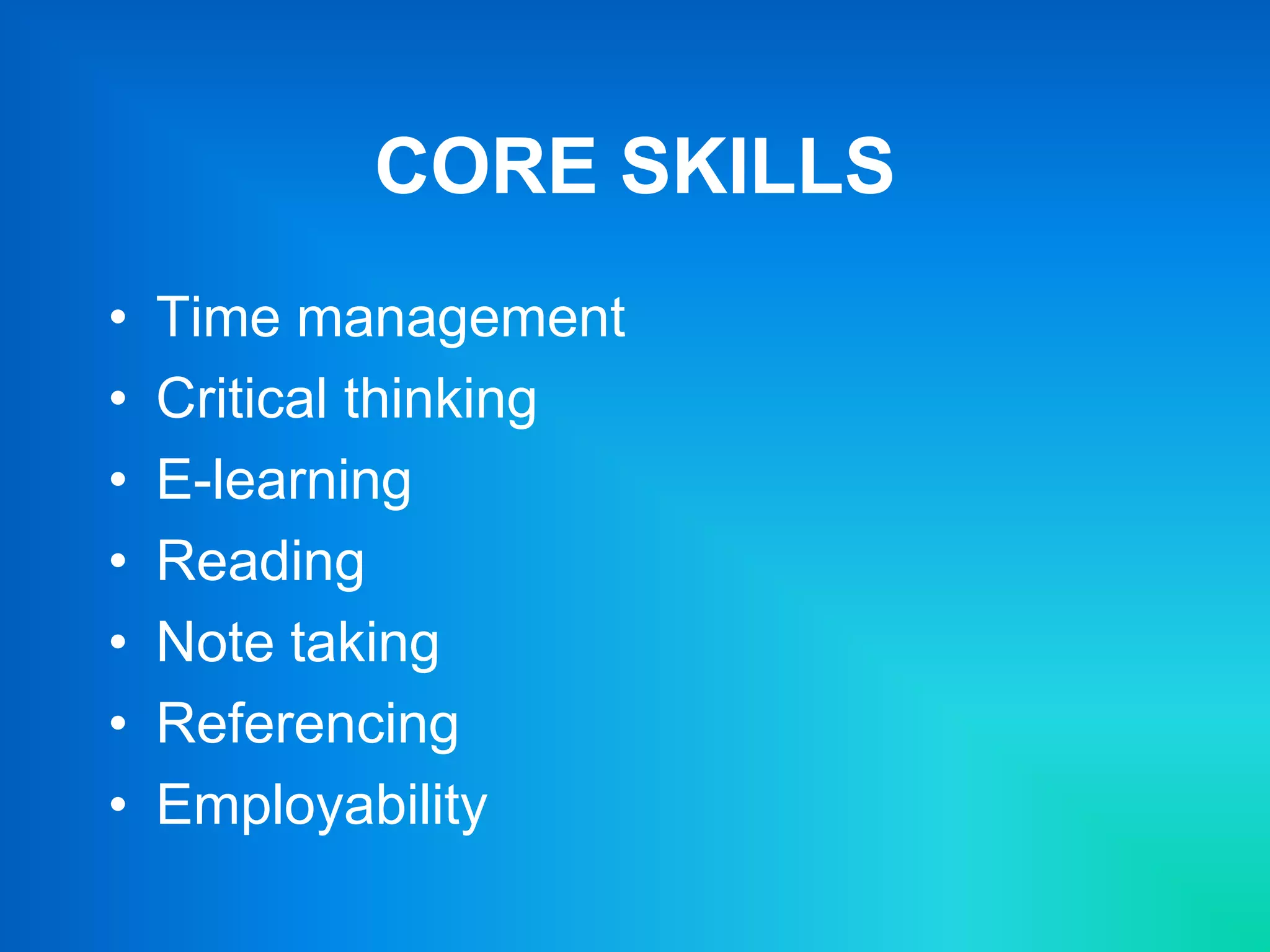 CORE SKILLS
• Time management
• Critical thinking
• E-learning
• Reading
• Note taking
• Referencing
• Employability
 