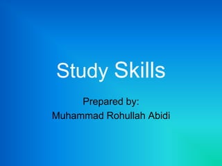 Study Skills
Prepared by:
Muhammad Rohullah Abidi
 