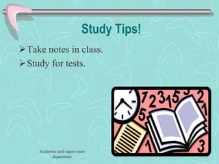 Study Tips!
Take notes in class.
Study for tests.
Academic and supervision
department
 
