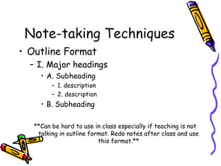 Note-taking Techniques
• Outline Format
– I. Major headings
• A. Subheading
– 1. description
– 2. description
• B. Subhead...