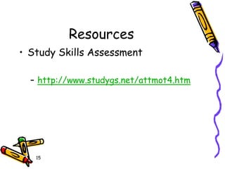 Resources
• Study Skills Assessment
– http://www.studygs.net/attmot4.htm
15
 