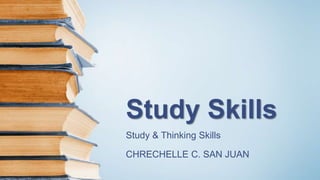Study Skills
Study & Thinking Skills
CHRECHELLE C. SAN JUAN
 