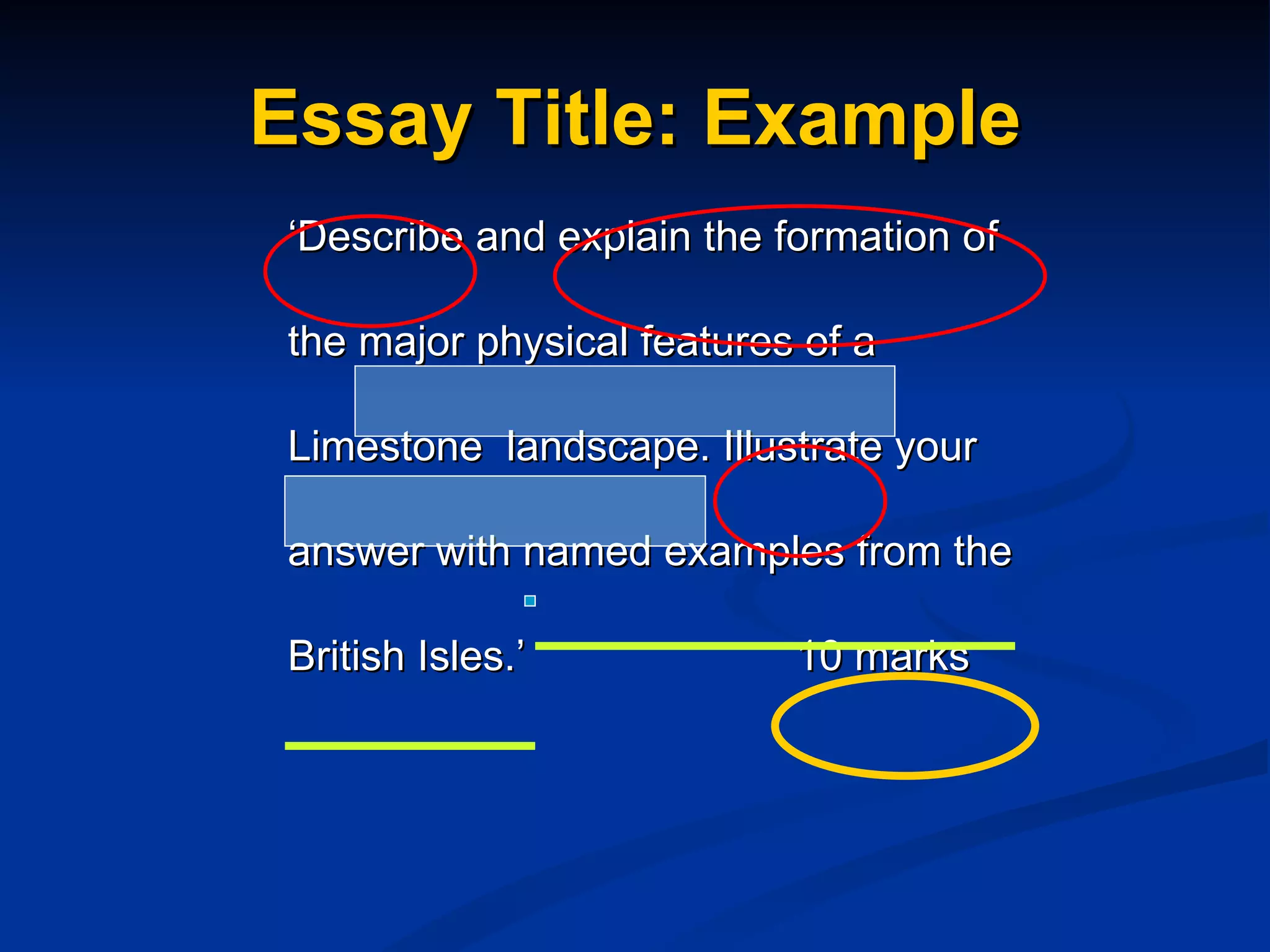 Essay Title: Example ‘ Describe and explain the formation of  the major physical features of a  Limestone  landscape. Illustrate your  answer with named examples from the British Isles.’ 10 marks 