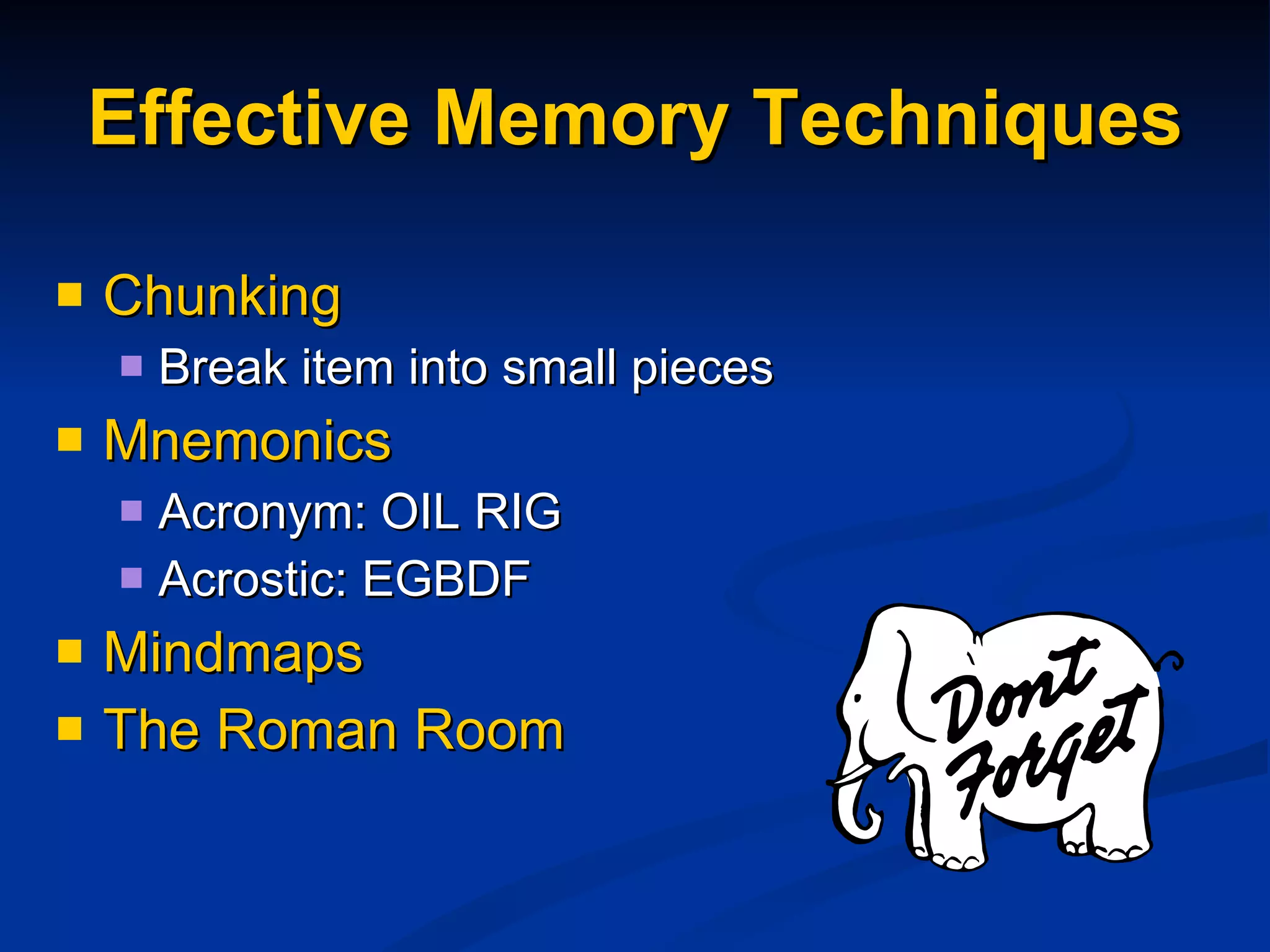Effective Memory Techniques Chunking Break item into small pieces Mnemonics Acronym: OIL RIG Acrostic: EGBDF Mindmaps The Roman Room 
