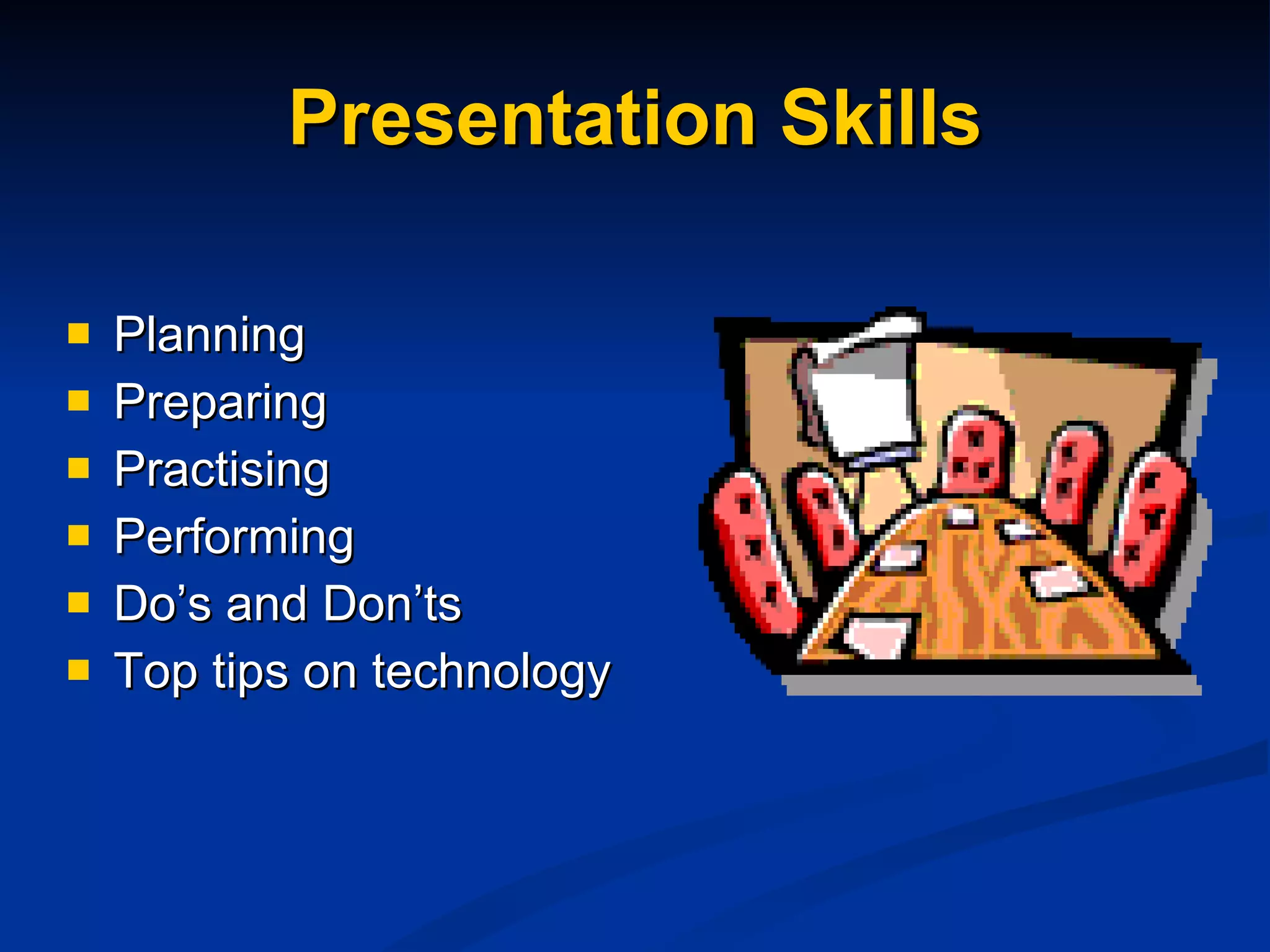 Presentation Skills Planning Preparing Practising Performing Do’s and Don’ts  Top tips on technology 