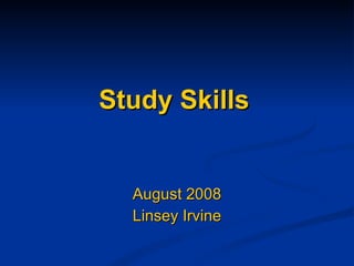 Study Skills August 2008 Linsey Irvine 
