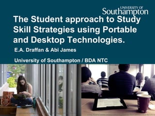 The Student approach to Study
Skill Strategies using Portable
and Desktop Technologies.
E.A. Draffan & Abi James
University of Southampton / BDA NTC
A Very Modern Lecture, reused courtesy of pjohnkeane Flickr photostream under a CC lic
"Kent State Study Looks at Cell Phone Use and Fitness in College Students" by Kent State University
 