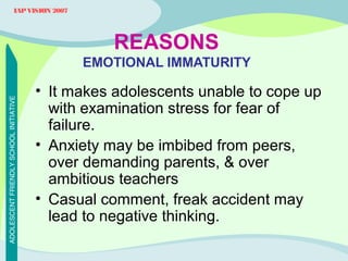 IAP VISION 2007

REASONS
ADOLESCENT FRIENDLY SCHOOL INITIATIVE

EMOTIONAL IMMATURITY

• It makes adolescents unable to cop...
