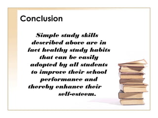 Conclusion
Simple study skills
described above are in
fact healthy study habits
that can be easily
adopted by all students...