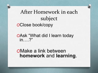 After Homework in each
subject
OClose book/copy
OAsk “What did I learn today
in….?”
OMake a link between
homework and learning.
 