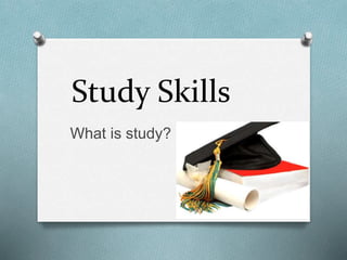 Study Skills
What is study?
 