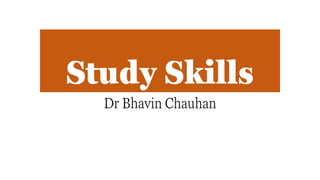 Study Skills
Dr Bhavin Chauhan
 