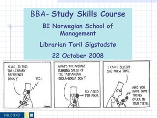 BBA-  Study Skills Course BI Norwegian School of Management Librarian Toril Sigstadstø 22 October 2008 