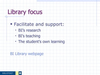 Library focus Facilitate and support: B I’s research  BI’s teaching The student’s own learning BI  Library   webpage 