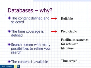 Databases – why? The content defined and selected  The time coverage is defined Search screen with many possibilities to refine your search The content is available Reliable Predictable Facilitates searches for  relevant  literature Time saved! 