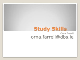 Study Skills	 Orna Farrell orna.farrell@dbs.ie 
