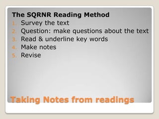 Taking Notes from readings<br />The SQRNR Reading Method<br />Survey the text <br />Question: make questions about the tex...