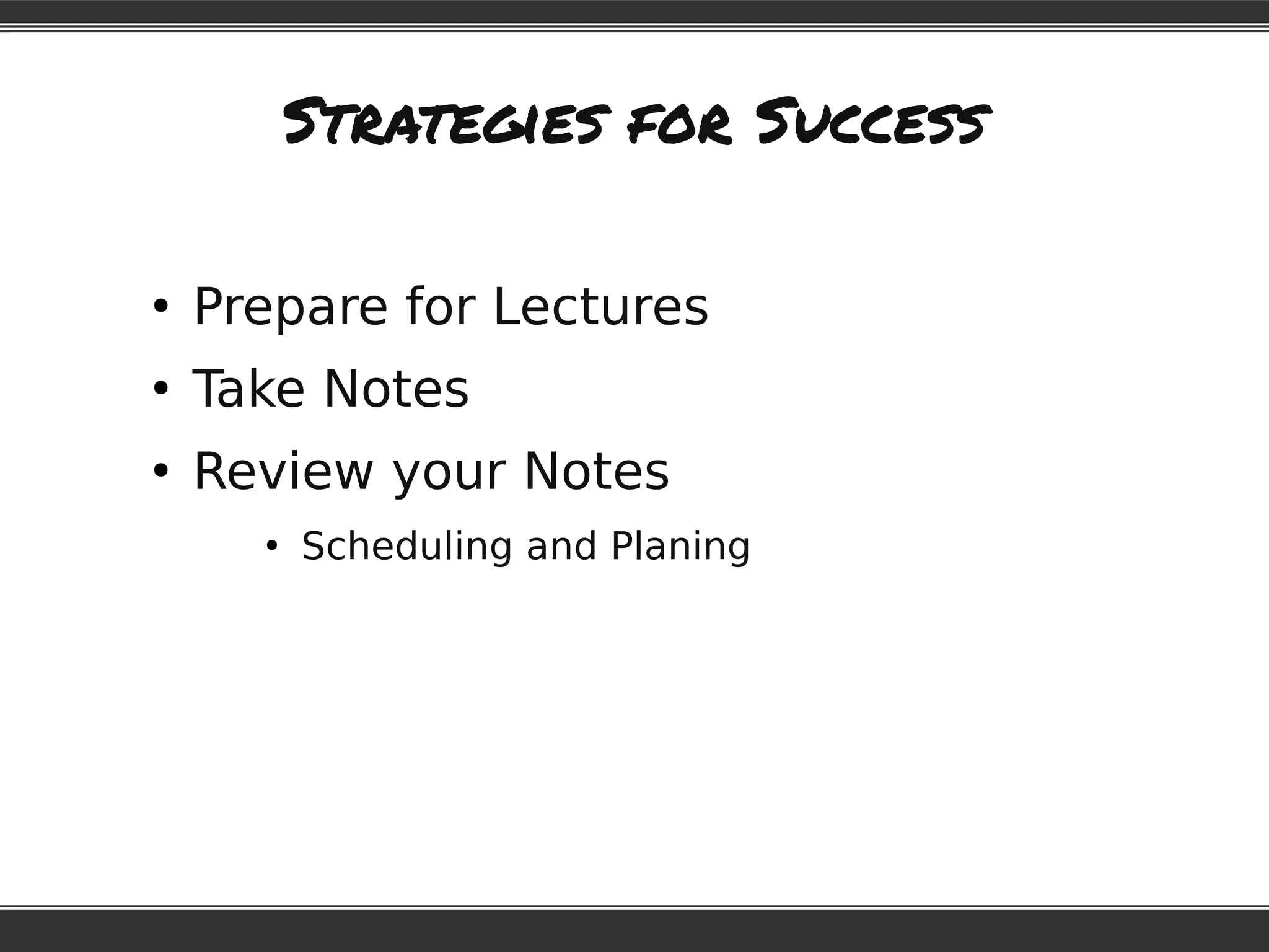 Strategies for Success
●
Prepare for Lectures
●
Take Notes
●
Review your Notes
●
Scheduling and Planing
 