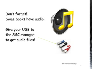 Don’t forget!
Some books have audio!

Give your USB to
the SSC manager
to get audio files!




                         SNT International College
                                                     8
 