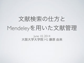 文献検索の仕方と	

Mendeleyを用いた文献管理
June 10, 2014	

大阪大学大学院 M2 藤原 由来
 
