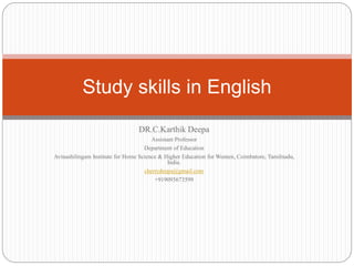 DR.C.Karthik Deepa
Assistant Professor
Department of Education
Avinashilingam Institute for Home Science & Higher Education for Women, Coimbatore, Tamilnadu,
India.
cherrydeepa@gmail.com
+919095673599
Study skills in English
 