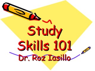 Study Skills 101 Dr. Roz Iasillo 